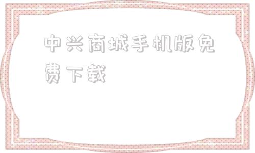 中兴商城手机版免费下载中兴畅行60手机官方购买渠道