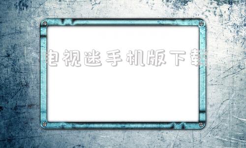 电视迷手机版下载电视直播手机版官方下载最新版