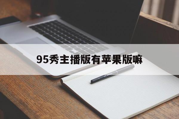 95秀主播版有苹果版嘛(95秀直播平台是哪一年成立的)-第3张图片-有道翻译官网